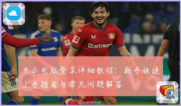 开云电脑登录详细教程：新手快速上手指南与常见问题解答