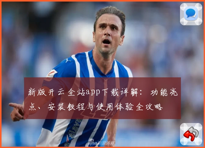 新版开云全站app下载详解：功能亮点、安装教程与使用体验全攻略