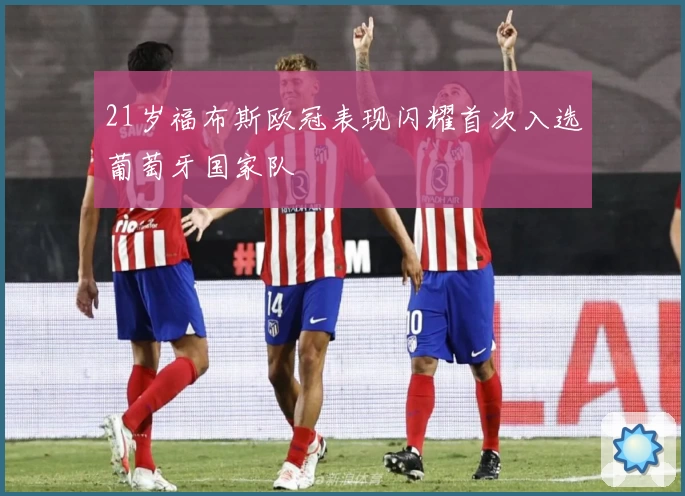 21岁福布斯欧冠表现闪耀首次入选葡萄牙国家队