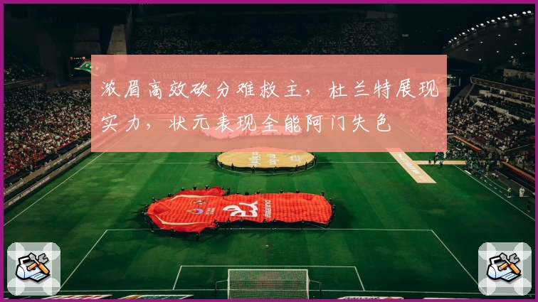 浓眉高效砍分难救主，杜兰特展现实力，状元表现全能阿门失色