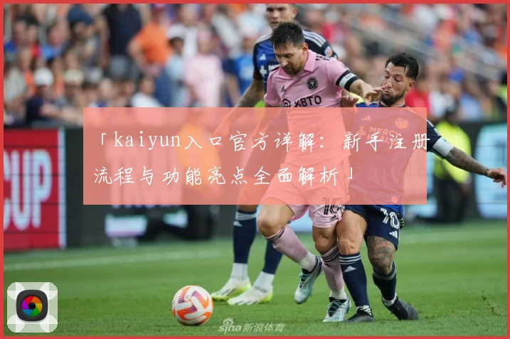 「kaiyun入口官方详解：新手注册流程与功能亮点全面解析」