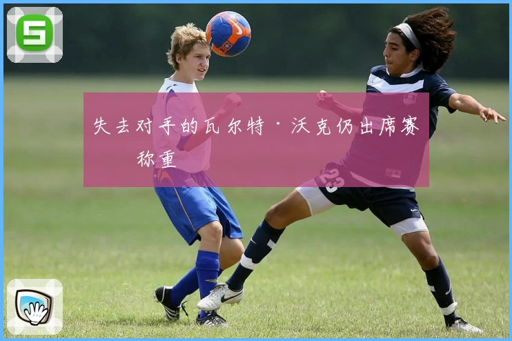 失去对手的瓦尔特·沃克仍出席赛前称重