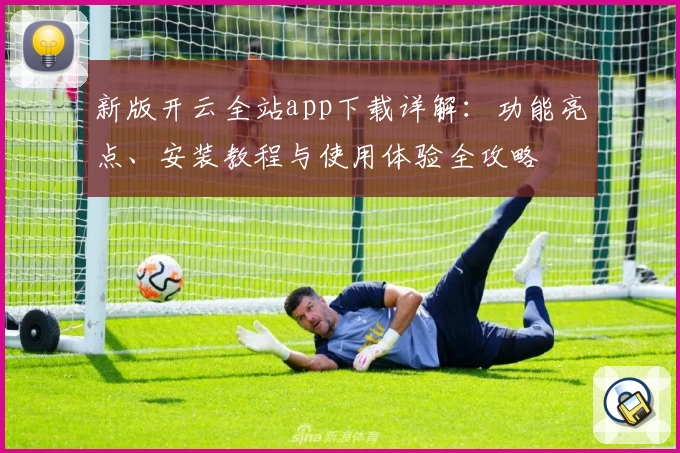 新版开云全站app下载详解：功能亮点、安装教程与使用体验全攻略