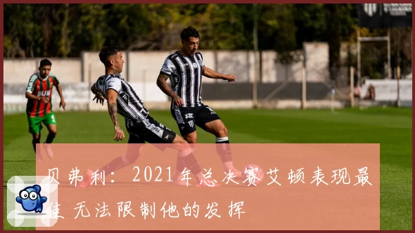 贝弗利：2021年总决赛艾顿表现最佳 无法限制他的发挥