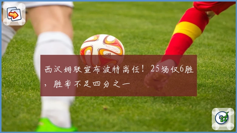 西汉姆联宣布波特离任！25场仅6胜，胜率不足四分之一