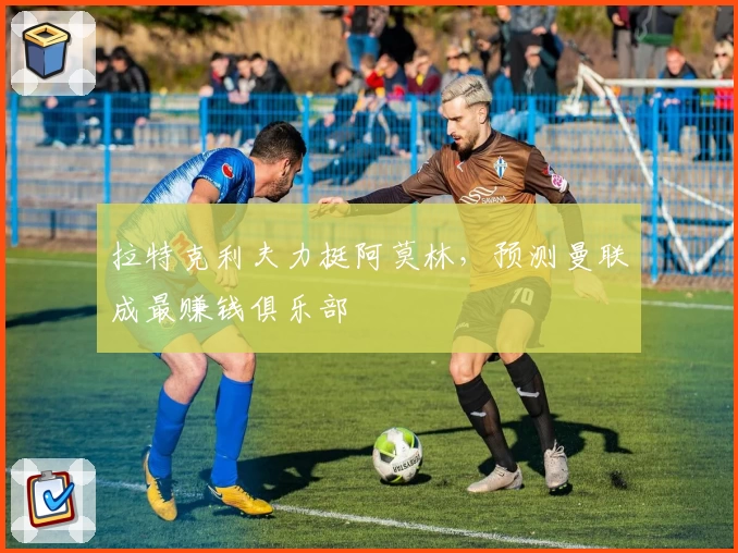 拉特克利夫力挺阿莫林，预测曼联成最赚钱俱乐部