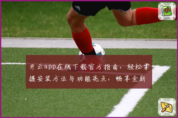 开云app在线下载官方指南，轻松掌握安装方法与功能亮点，畅享全新使用体验