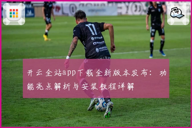 开云全站app下载全新版本发布：功能亮点解析与安装教程详解