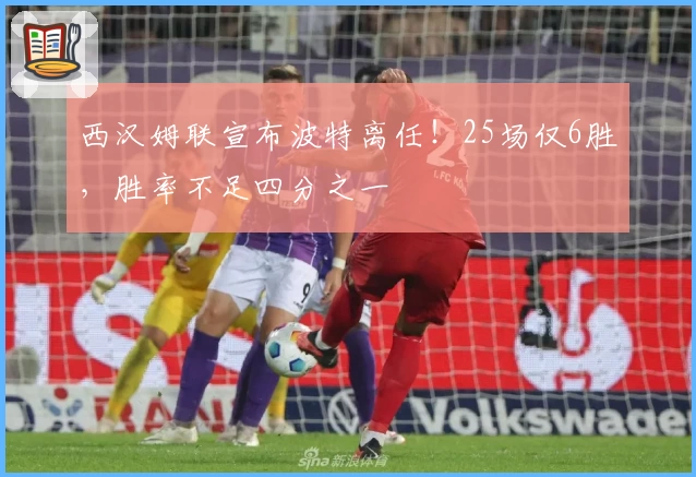 西汉姆联宣布波特离任！25场仅6胜，胜率不足四分之一