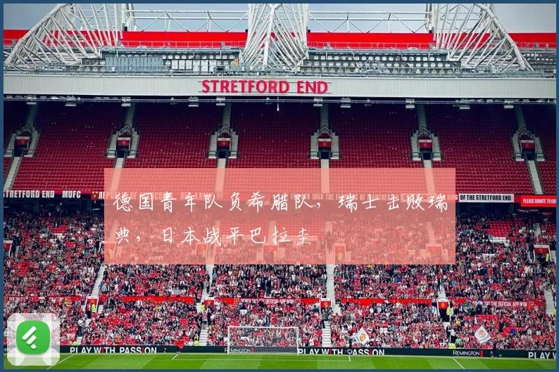 德国青年队负希腊队，瑞士击败瑞典，日本战平巴拉圭