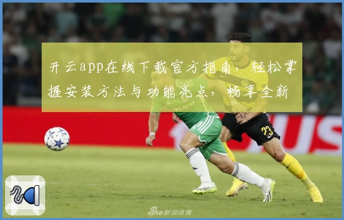开云app在线下载官方指南，轻松掌握安装方法与功能亮点，畅享全新使用体验