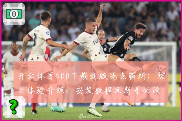 开云体育app下载新版亮点解析：综合体验升级，安装教程及新手必读指导