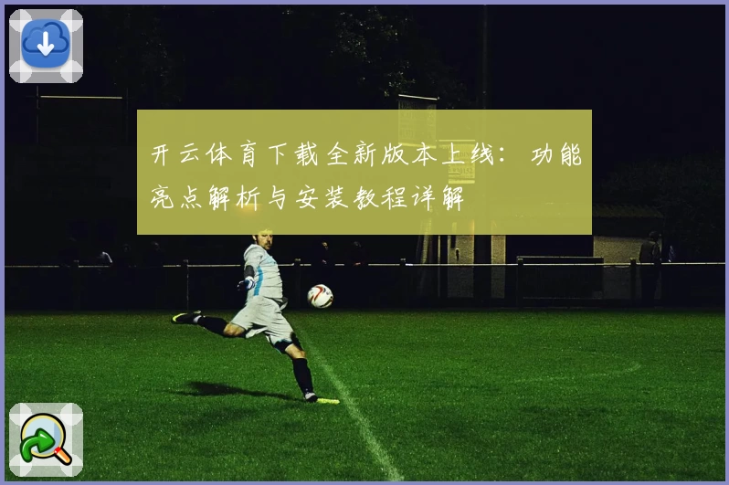 开云体育下载全新版本上线：功能亮点解析与安装教程详解