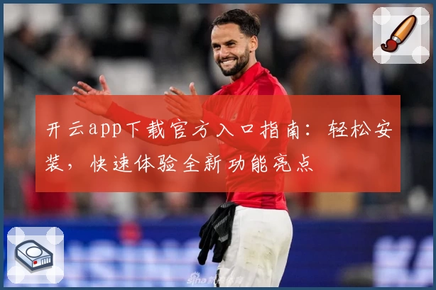 开云app下载官方入口指南：轻松安装，快速体验全新功能亮点