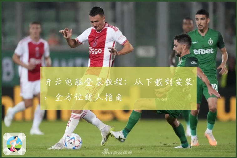 开云电脑登录教程：从下载到安装，全方位新人指南