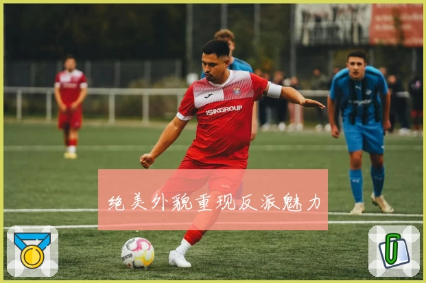 绝美外貌重现反派魅力