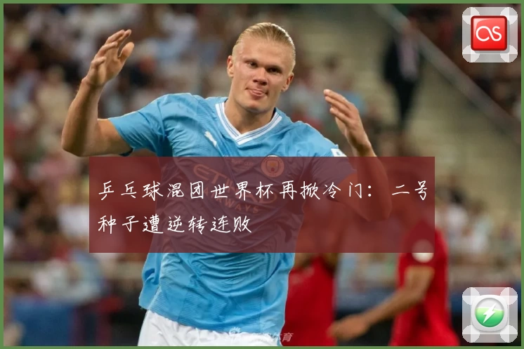 乒乓球混团世界杯再掀冷门：二号种子遭逆转连败