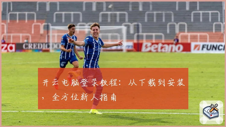 开云电脑登录教程：从下载到安装，全方位新人指南