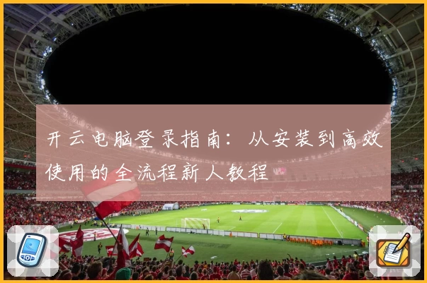 开云电脑登录指南：从安装到高效使用的全流程新人教程