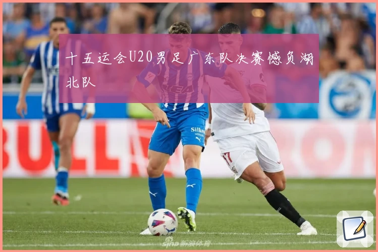 十五运会U20男足广东队决赛憾负湖北队