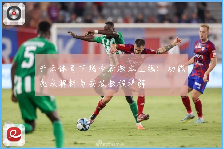 开云体育下载全新版本上线：功能亮点解析与安装教程详解
