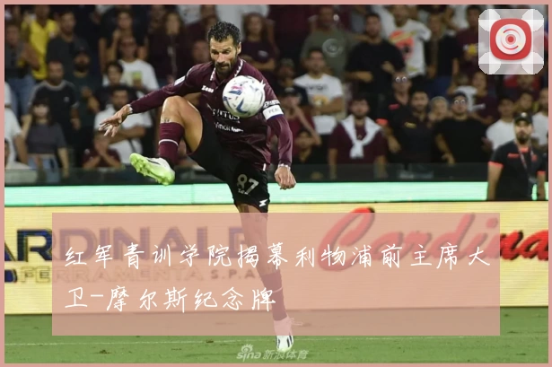红军青训学院揭幕利物浦前主席大卫-摩尔斯纪念牌