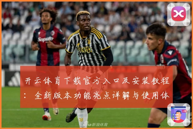 开云体育下载官方入口及安装教程:全新版本功能亮点详解与使用体验分享