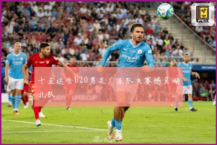 十五运会U20男足广东队决赛憾负湖北队