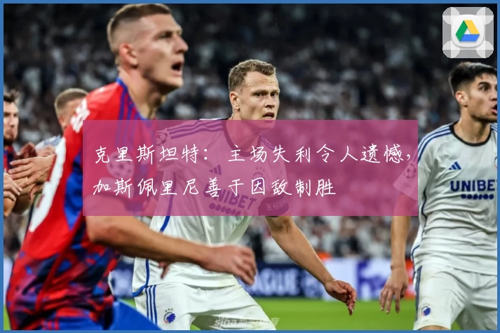 克里斯坦特：主场失利令人遗憾，加斯佩里尼善于因敌制胜