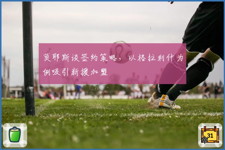 莫耶斯谈签约策略，以格拉利什为例吸引新援加盟