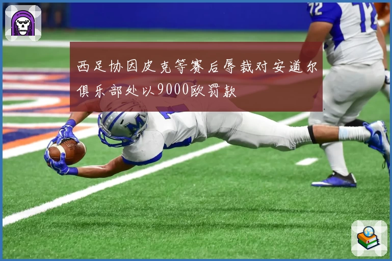 西足协因皮克等赛后辱裁对安道尔俱乐部处以9000欧罚款