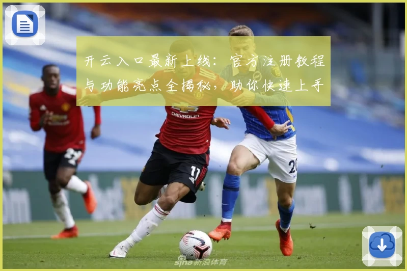 开云入口最新上线：官方注册教程与功能亮点全揭秘，助你快速上手