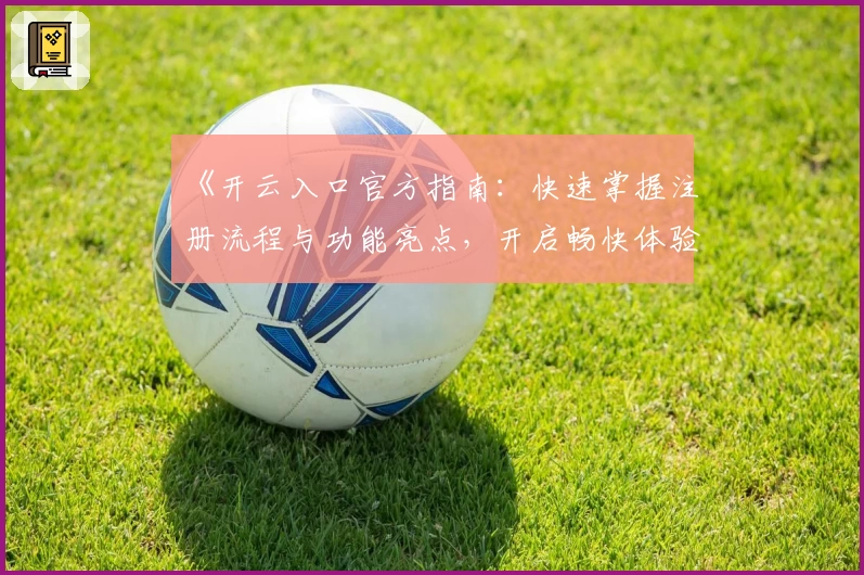 《开云入口官方指南：快速掌握注册流程与功能亮点，开启畅快体验》