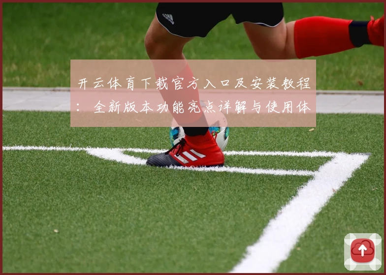开云体育下载官方入口及安装教程：全新版本功能亮点详解与使用体验分享